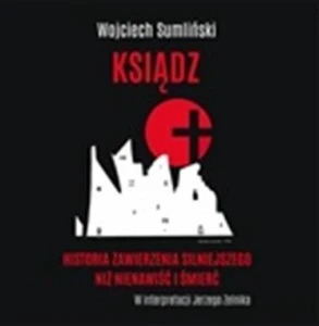 Ksiądz. Historia zawierzenia silniejszego niż nienawiść i śmierć, Wojciech Sumliński - audiobook CD mp3