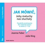 Jak mówić, żeby maluchy nas słuchały. Poradnik przetrwania dla rodziców dzieci w wieku 2-7 lat. Joanna Faber, Julie King - audiobook CD mp3
