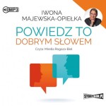 Powiedz to dobrym słowem, Iwona Majewska-Opiełka - audiobook CD mp3