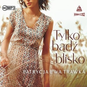 Tylko bądź blisko, Patrycja Ewa Trawka - audiobook CD mp3