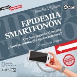 Epidemia smartfonów. Czy jest zagrożeniem dla zdrowia, edukacji i społeczeństwa? Manfred Spitzer - audiobook CD mp3
