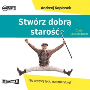 Stwórz dobrą starość. Nie wysyłaj życia na emeryturę! Andrzej Kapłanek - audiobook CD mp3