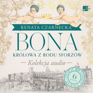 Pakiet: Bona Królowa z rodu Sforzów. Kolekcja audio, Renata Czarnecka - audiobooki 6 płyt CD 